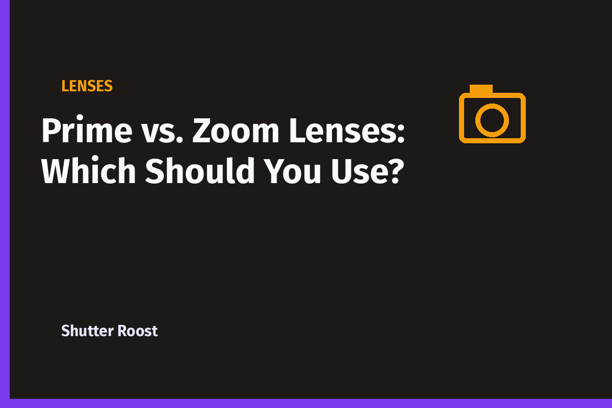 Prime vs. Zoom Lenses: Which Should You Use?